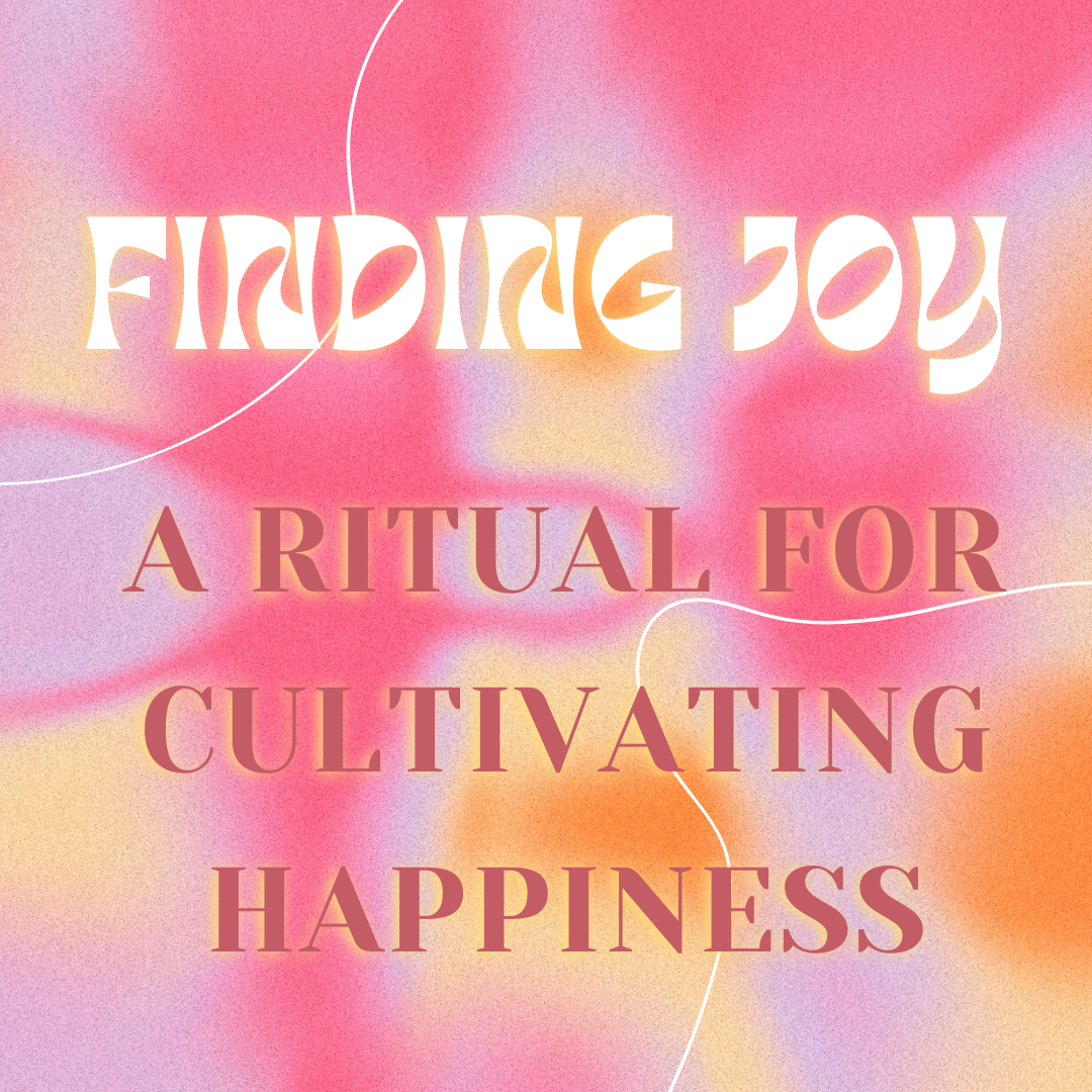 Finding Joy: A Ritual for Cultivating Happiness
