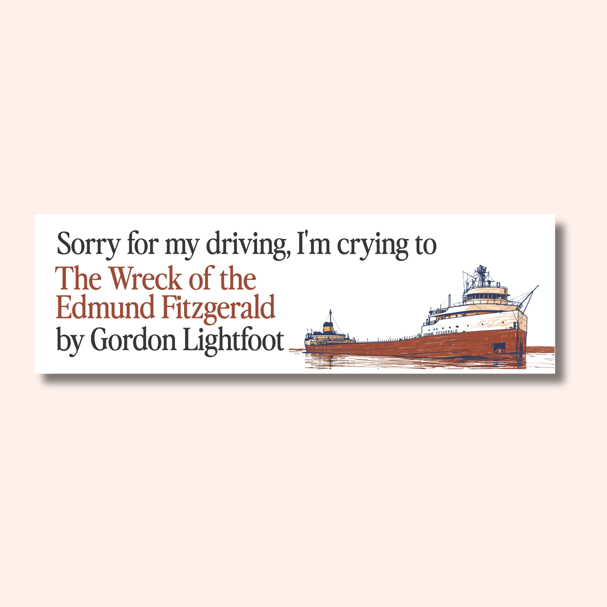 The Wreck of the Edmund Fitzgerald Car Magnet is a rectangular, weatherproof magnet featuring an illustration of the SS Edmund Fitzgerald and text that reads, Sorry for my driving, I’m crying to The Wreck of the Edmund Fitzgerald by Gordon Lightfoot.