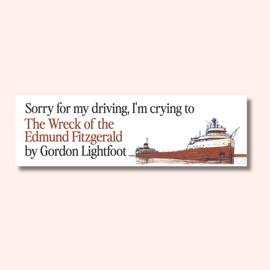 The Wreck of the Edmund Fitzgerald Car Magnet is a rectangular, weatherproof magnet featuring an illustration of the SS Edmund Fitzgerald and text that reads, Sorry for my driving, I’m crying to The Wreck of the Edmund Fitzgerald by Gordon Lightfoot.